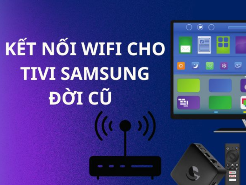 Cách Kết Nối Wifi Cho Tivi Samsung Đời Cũ Không Có Sẳn Wifi