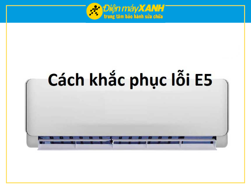 Cách Khắc Phục Máy Lạnh Lỗi E5 Đơn Giản Hiệu Quả
